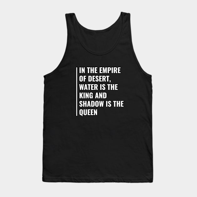 In Desert Water is King and Shadow is Queen. Desert Quote Tank Top by kamodan